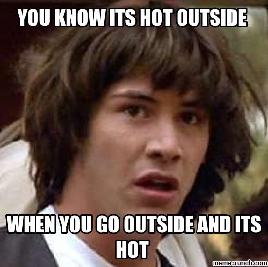 you-know-its-hot-outside-when-you-go-outside-and-its-hot-meme